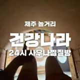 [제주 놀거리] 푹 쉬기 좋은 제주서귀포시 찜질방 건강나라...