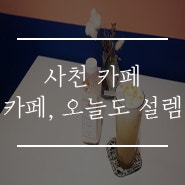 사천 카페 : 카페, 오늘도 설렘